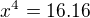 $x^{4}= 16.16$