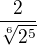 $\frac{2}{\sqrt[6]{2^5}}$
