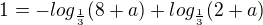 $1 = -log_{\frac{1}{3}}(8+a) + log_{\frac{1}{3}} (2+a)$