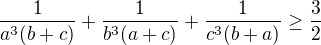 $ \frac{1}{a^3(b+c)} +\frac{1}{b^3(a+c)}+ \frac{1}{c^3(b+a)} \geq \frac{3}{2} $