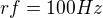 $rf = 100Hz$