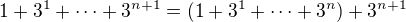 $1+3^1+\cdots +3^{n+1}=(1+3^1+\cdots +3^n)+3^{n+1}$