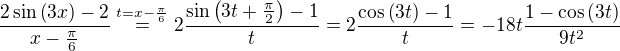 $\frac{2\sin{\(3x\)}-2}{x-\frac{\pi }{6}}\stackrel{t=x-\frac{\pi}{6}}{=}2\frac{\sin{\(3t+\frac{\pi}{2}\)}-1}{t}=2\frac{\cos{\(3t\)}-1}{t}=-18t\frac{1-\cos{\(3t\)}}{9t^2}$