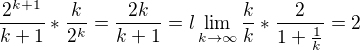 $\frac{2^{k+1}}{k+1}*\frac{k}{2^{k}}=\frac{2k}{k+1}=l\lim_{k\to\infty }\frac{k}{k}*\frac{2}{1+\frac{1}{k}}=2$