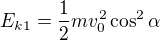 $E_{k1}=\frac12mv_0^2\cos ^2\alpha $