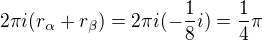 $2\pi i (r_{\alpha} + r_{\beta}) = 2\pi i ( - \frac{1}{8}i ) =\frac {1}{4}\pi$