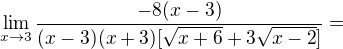 $\lim_{x\to3} \frac{-8(x-3)}{(x-3)(x+3)[\sqrt{x+6}+3\sqrt{x-2}]} =$