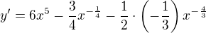 $ y' =6x^{5}-\frac34{x^{-\frac14}}-\frac12\cdot\(-\frac13\)x^{-\frac43}$