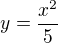 $y=\frac{x^2}{5}$