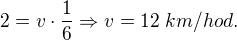 $2=v\cdot \frac{1}{6}\Rightarrow v=12\;km/hod.$