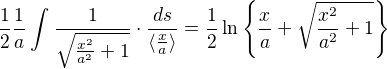 $\frac{1}{2}\frac{1}{a}\int_{}^{}\frac{1}{\sqrt{\frac{x^{2}}{a^{2}}+1}}\cdot \frac{ds}{\langle\frac{x}{a}\rangle}=\frac{1}{2}\ln \{\frac{x}{a}+\sqrt{\frac{x^{2}}{a^{2}}+1}\}$