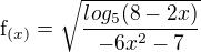 $\text{f}_{(x) }= \sqrt{\frac{log_{5}(8 - 2x)}{-6x^{2}-7}}$