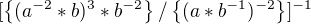 $[\{(a^{-2}*b)^{3}*b^{-2}\}/\{(a*b^{-1})^{-2}\}]^{-1}$