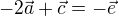 $-2\vec{a}+\vec{c}=-\vec{e}$