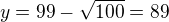 $y=99-\sqrt{100}=89$