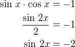 $\sin\,x\cdot\cos\,x=-1\\\frac{\sin\,2x}{2}=-1\\\sin\,2x=-2$