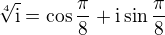$\sqrt[4]{\text{i}}=\cos \frac{\pi }{8}+\text{i}\sin \frac{\pi }{8}$
