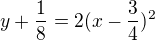 $y+\frac{1}{8}=2(x-\frac{3}{4})^{2}$