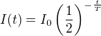 $I(t)=I_0 \left( \frac{1}{2} \right) ^{-\frac{t}{T}}$