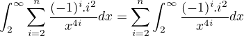 $\int_{2}^{\infty }\sum_{i=2}^{n}\frac{(-1)^{i}.i^{2}}{x^{4i}}dx=\sum_{i=2}^{n}\int_{2}^{\infty }\frac{(-1)^{i}.i^{2}}{x^{4i}}dx$