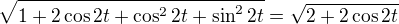 $\sqrt{1+2\cos2t+\cos^22t+\sin^22t}=\sqrt{2+2\cos2t}$