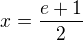 $x=\frac{e+1}{2}$