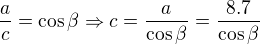 $\frac{a}{c}=\cos \beta \Rightarrow c =\frac{a}{\cos \beta }=\frac{8.7}{\cos \beta }$