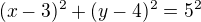 $(x-3)^2 + (y-4)^2 = 5^2$
