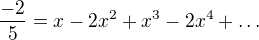$\frac{-2}{5}=x-2x^2+x^3-2x^4+\ldots$