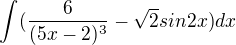 $\int_{}^{}(\frac{6}{(5x-2)^{3}}-\sqrt{2}sin2x)dx$