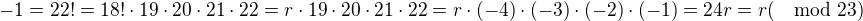 $ -1=22!=18!\cdot 19\cdot20\cdot21 \cdot 22=r\cdot 19\cdot20\cdot21 \cdot 22=r\cdot (-4)\cdot(-3)\cdot(-2) \cdot (-1)=24r =r (\mod 23)$