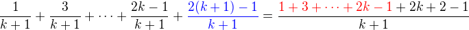 $\frac1{k+1}+\frac3{k+1}+\cdots+\frac{2k-1}{k+1} + \color{blue}\frac{2(k+1)-1}{k+1}\color{black}=\frac{\color{red}1+3+\cdots+2k-1\color{black}+2k+2-1}{k+1}$