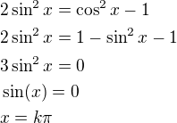 $2\sin^2x=\cos^2x-1\nl2\sin^2x=1-\sin^2x-1\nl3\sin^2x=0\nl\sin(x)=0\nlx=k\pi$