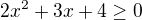 $2x^{2} + 3x + 4 \ge 0$