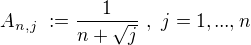 $A_{n,j}\,\,:=\frac{1}{n+\sqrt{j}}\,\,,\,\, j = 1,...,n$