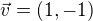 $\vec{v}=(1,-1)$
