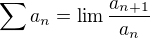$\sum a_n = \lim \frac{a_{n+1}}{a_n}$