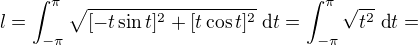 $l=\int_{-\pi}^{\pi}\sqrt{[-t\sin t]^2+[t\cos t]^2}\ \text dt=\int_{-\pi}^{\pi}\sqrt{t^2}\ \text dt=$