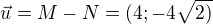 $\vec{u}=M-N=(4;-4\sqrt{2)} $