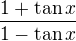 $\frac{1+\tan{x}}{1-\tan{x}}$