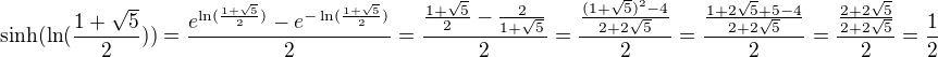 $\sinh (\ln(\frac{1+\sqrt{5}}{2}))=\frac{e^{\ln(\frac{1+\sqrt{5}}{2})}-e^{-\ln(\frac{1+\sqrt{5}}{2})}}{2}=\frac{\frac{1+\sqrt{5}}{2}-\frac{2}{1+\sqrt{5}}}{2}=\frac{\frac{(1+\sqrt{5})^2-4}{2+2\sqrt{5}}}{2}=\frac{\frac{1+2\sqrt{5}+5-4}{2+2\sqrt{5}}}{2}=\frac{\frac{2+2\sqrt{5}}{2+2\sqrt{5}}}{2}=\frac{1}{2}$