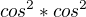 $cos^{2}*cos^{2}$
