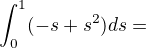 $\int_{0}^{1}(-s+s^2)ds=$