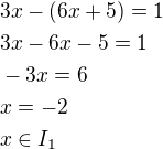 $3x-(6x+5)=1\nl3x-6x-5=1\nl-3x=6\nlx=-2\nlx\in I_1$