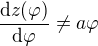 $\frac{\mathrm{d}z(\varphi)}{\mathrm{d}\varphi}\neq a\varphi$