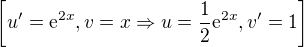 $\[u' = \mathrm{e}^{2x}, v = x \Rightarrow u = \frac{1}{2}\mathrm{e}^{2x}, v' = 1\]$