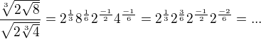 $\frac{\sqrt[3]{2\sqrt{8}}}{\sqrt{2\sqrt[3]{4}}}=2^{\frac{1}{3}}8^{\frac{1}{6}}2^{\frac{-1}{2}}4^{\frac{-1}{6}}=2^{\frac{1}{3}}2^{\frac{3}{6}}2^{\frac{-1}{2}}2^{\frac{-2}{6}}=...$