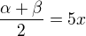 $\frac{\alpha + \beta}{2} = 5x$