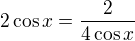 $2\cos x=\frac{2}{4\cos x}$