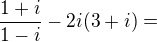 $\frac{1+i }{1-i} -2i(3+i)= $